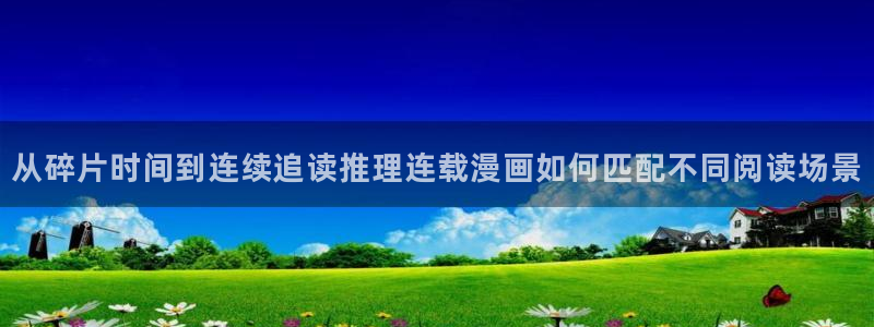 在线日漫:从碎片时间到连续追读推理连载漫画如何匹配不同阅读场景