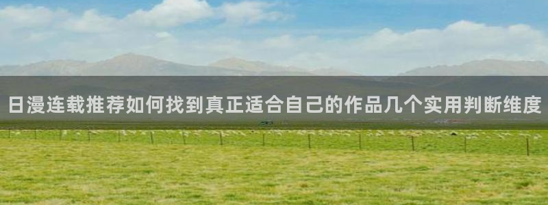 腾讯动漫:日漫连载推荐如何找到真正适合自己的作品几个实用判断维度