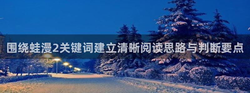 好用的漫画网站:围绕蛙漫2关键词建立清晰阅读思路与判断要点