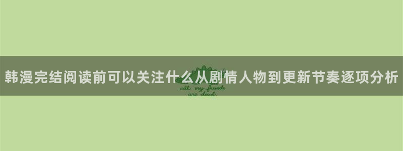 热血漫画:韩漫完结阅读前可以关注什么从剧情人物到更新节奏逐项分析