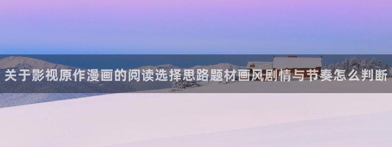 在线日漫:关于影视原作漫画的阅读选择思路题材画风剧情与节奏怎么判断