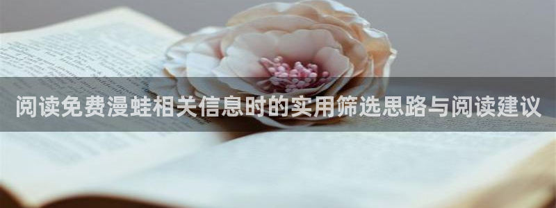 漫画免费在线看:阅读免费漫蛙相关信息时的实用筛选思路与阅读建议