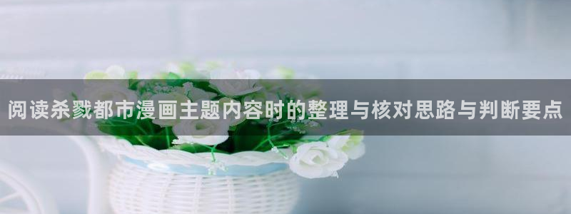 国漫排行榜:阅读杀戮都市漫画主题内容时的整理与核对思路与判断要点